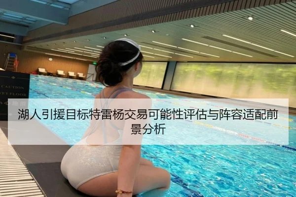 湖人引援目标特雷杨交易可能性评估与阵容适配前景分析
