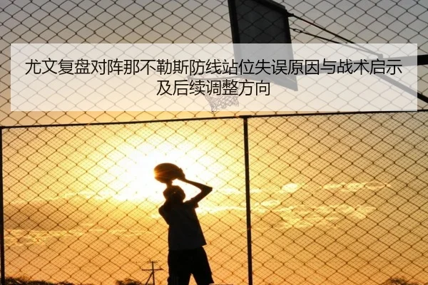 尤文复盘对阵那不勒斯防线站位失误原因与战术启示及后续调整方向