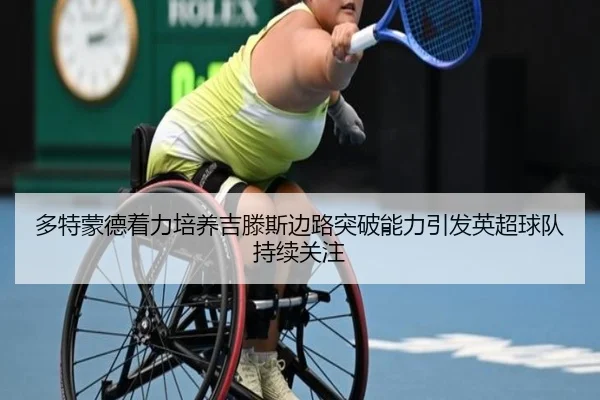 多特蒙德着力培养吉滕斯边路突破能力引发英超球队持续关注