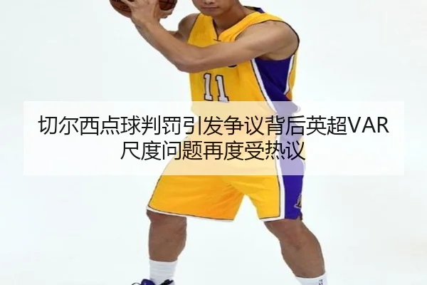 切尔西点球判罚引发争议背后英超VAR尺度问题再度受热议